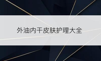 外油内干皮肤护理大全