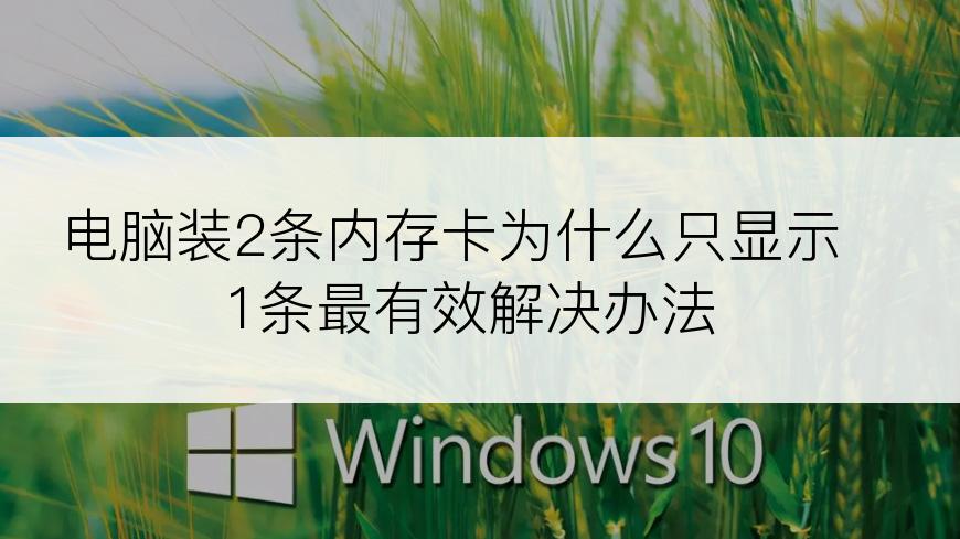 电脑装2条内存卡为什么只显示1条最有效解决办法