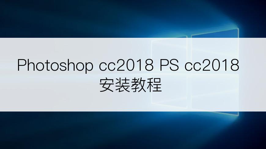 Photoshop cc2018 PS cc2018安装教程