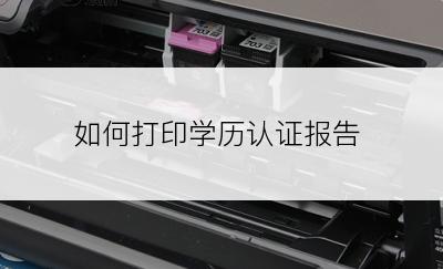 如何打印学历认证报告