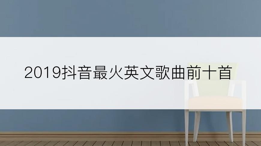2019抖音最火英文歌曲前十首