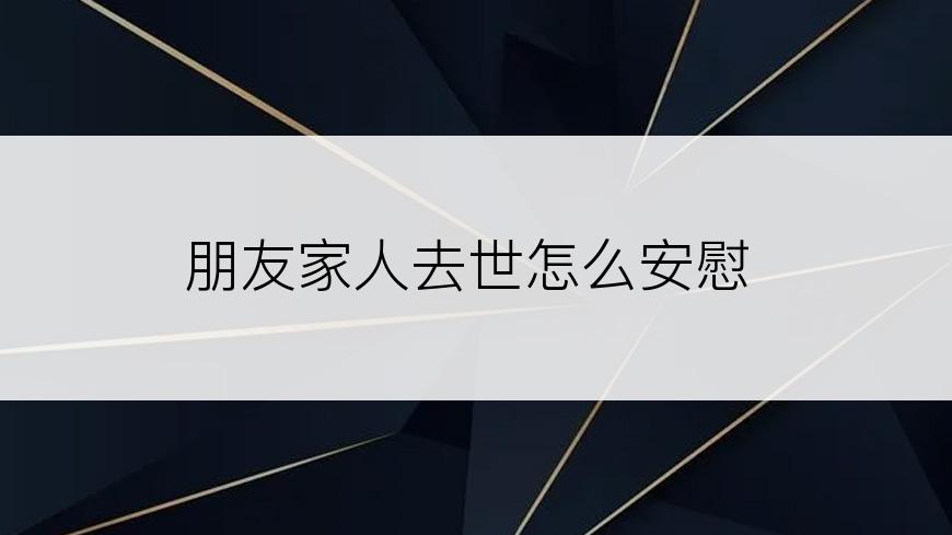 朋友家人去世怎么安慰