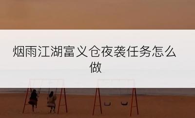 烟雨江湖富义仓夜袭任务怎么做