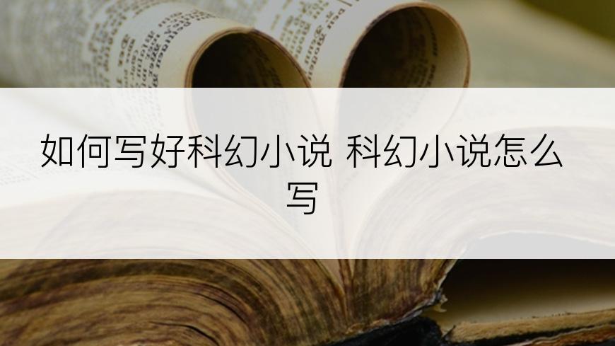 如何写好科幻小说 科幻小说怎么写