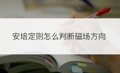安培定则怎么判断磁场方向