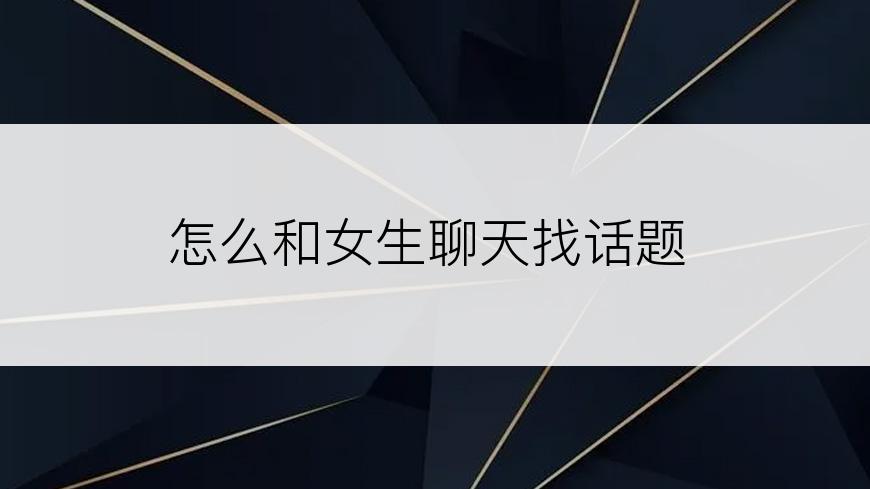 怎么和女生聊天找话题