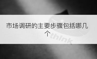 市场调研的主要步骤包括哪几个