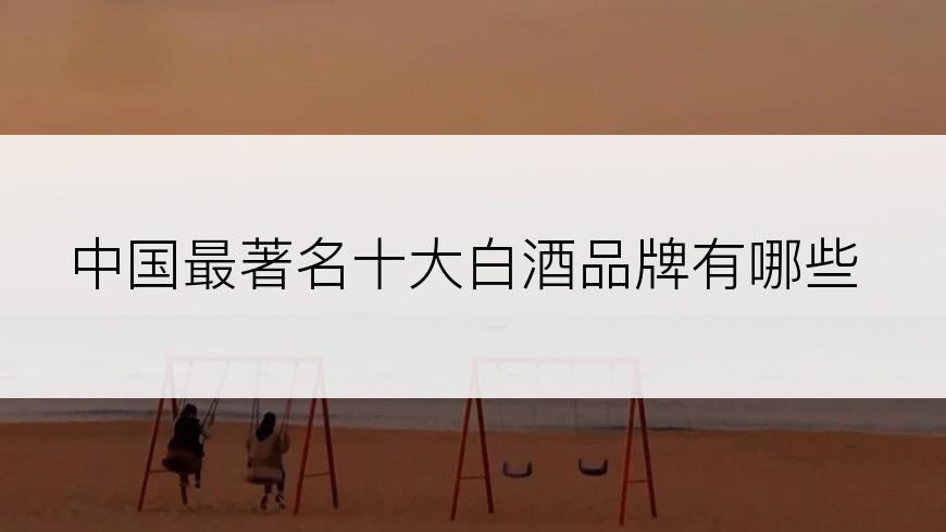 中国最著名十大白酒品牌有哪些