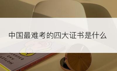 中国最难考的四大证书是什么