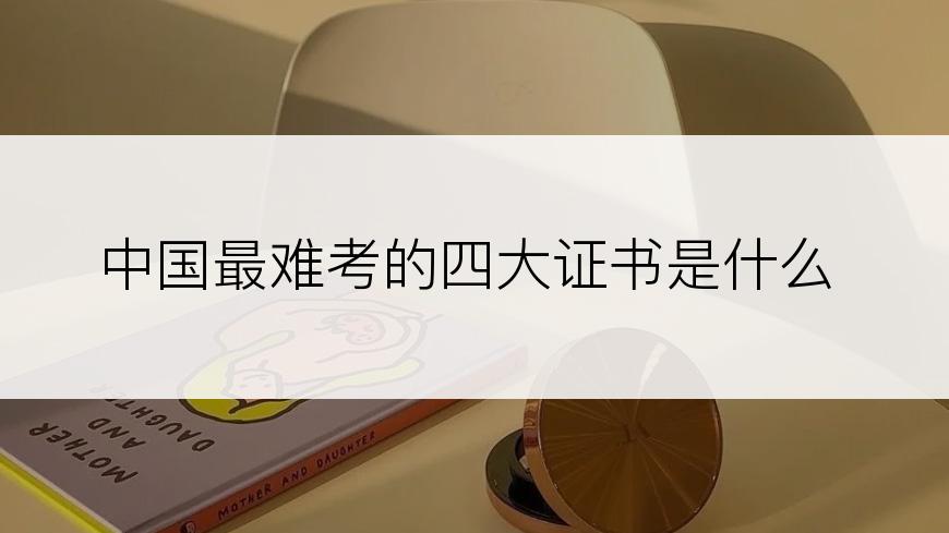 中国最难考的四大证书是什么