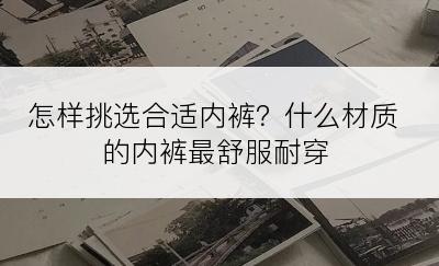 怎样挑选合适内裤？什么材质的内裤最舒服耐穿