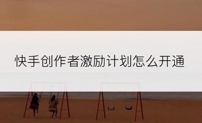 快手创作者激励计划怎么开通