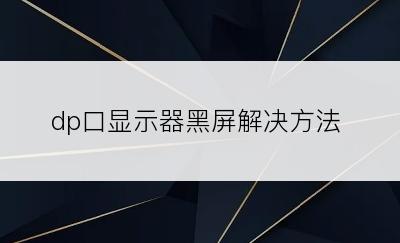dp口显示器黑屏解决方法