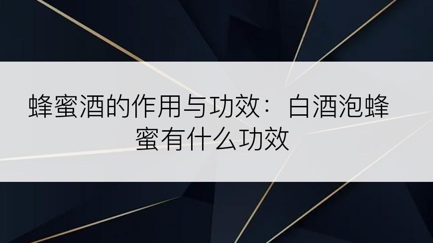 蜂蜜酒的作用与功效：白酒泡蜂蜜有什么功效