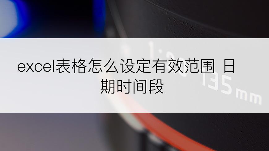 excel表格怎么设定有效范围 日期时间段