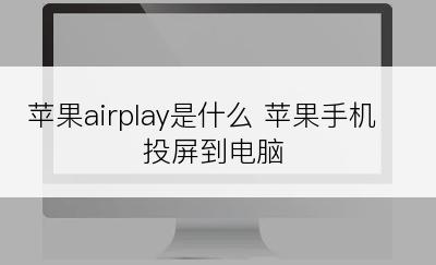 苹果airplay是什么 苹果手机投屏到电脑