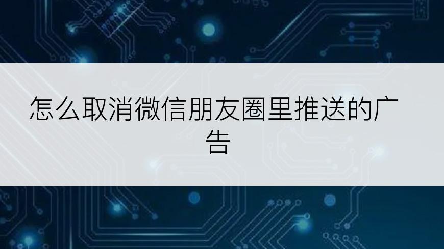怎么取消微信朋友圈里推送的广告