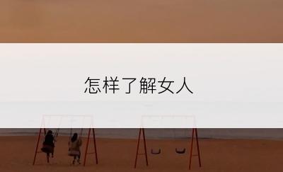 怎样了解女人
