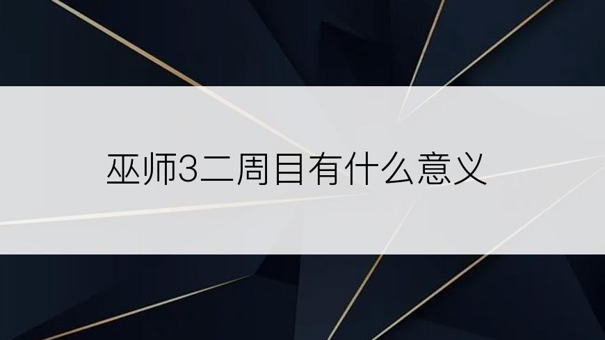 巫师3二周目有什么意义