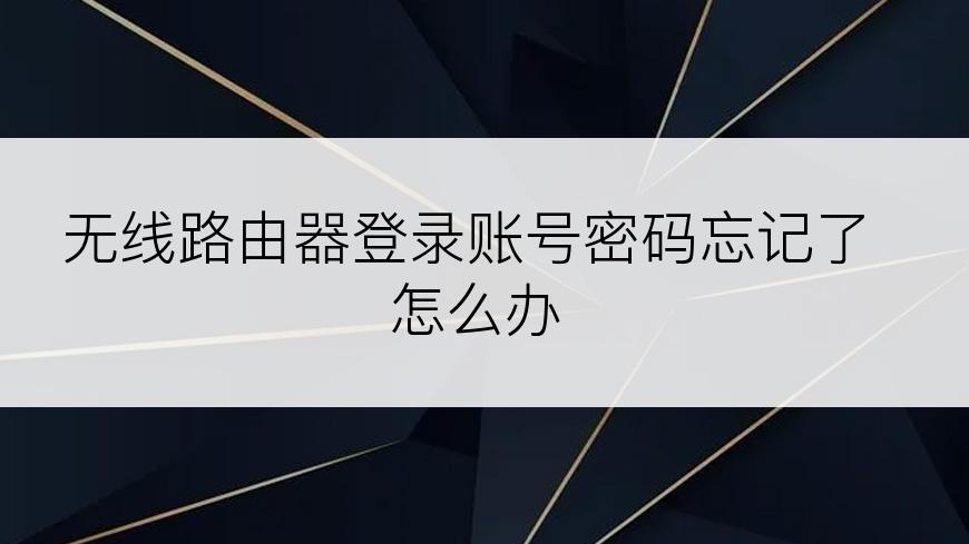 无线路由器登录账号密码忘记了怎么办