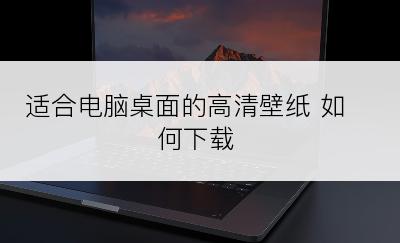 适合电脑桌面的高清壁纸 如何下载