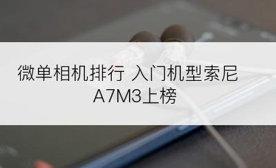微单相机排行 入门机型索尼A7M3上榜