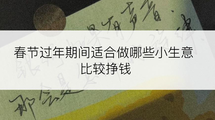 春节过年期间适合做哪些小生意比较挣钱