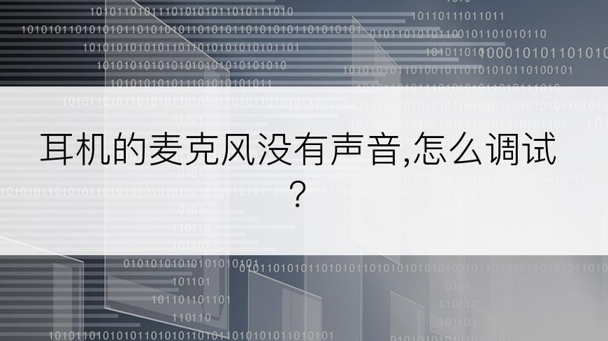 耳机的麦克风没有声音,怎么调试？