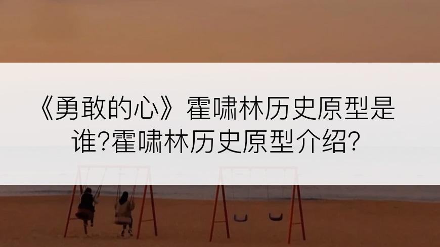 《勇敢的心》霍啸林历史原型是谁?霍啸林历史原型介绍？
