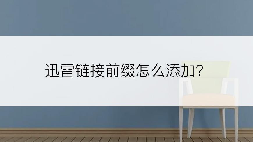 迅雷链接前缀怎么添加？