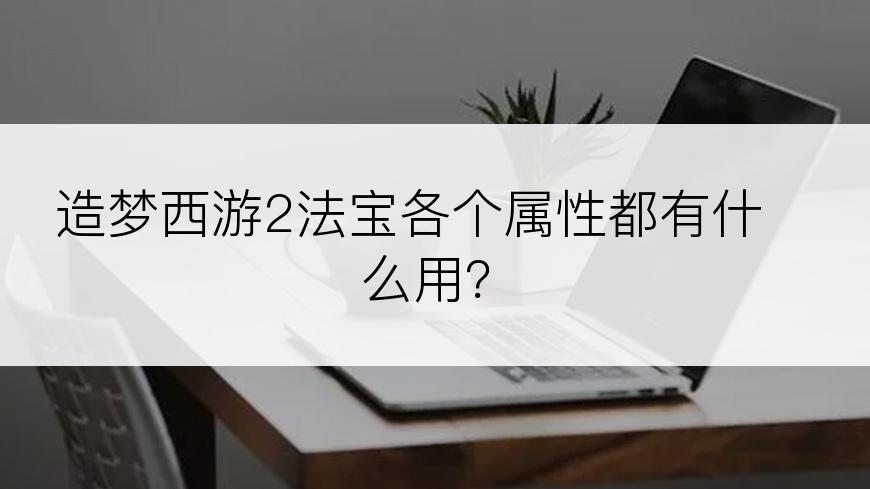 造梦西游2法宝各个属性都有什么用？