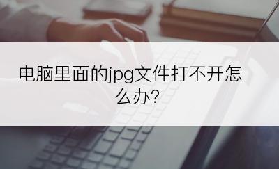 电脑里面的jpg文件打不开怎么办？