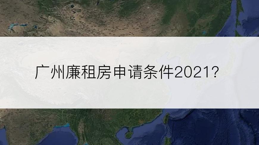 广州廉租房申请条件2021？