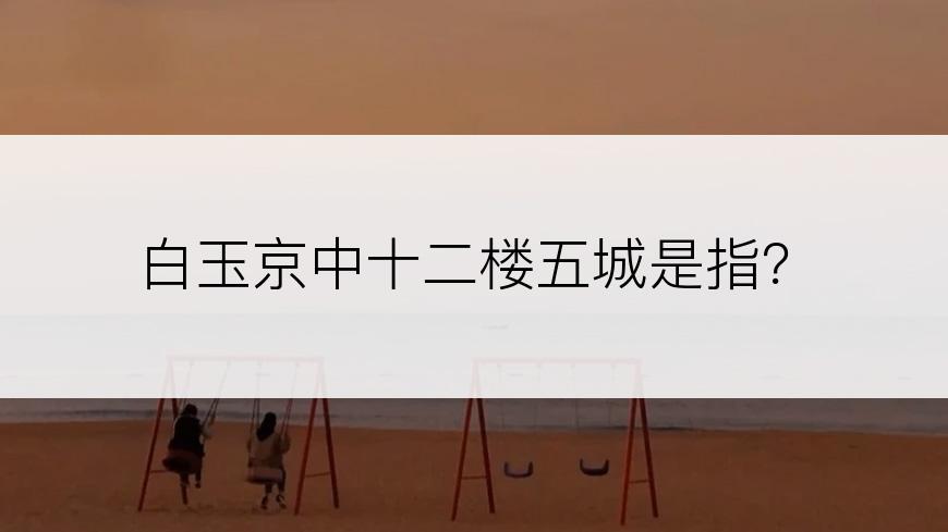 白玉京中十二楼五城是指？
