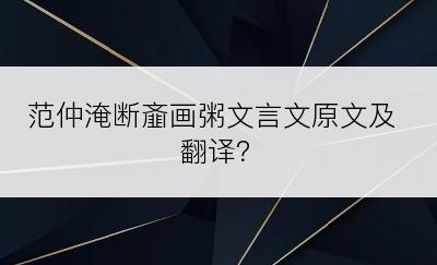 范仲淹断齑画粥文言文原文及翻译？