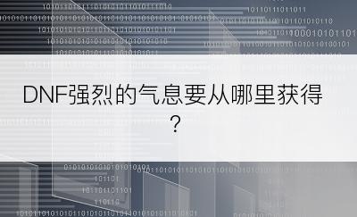DNF强烈的气息要从哪里获得？