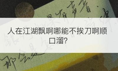 人在江湖飘啊哪能不挨刀啊顺口溜？