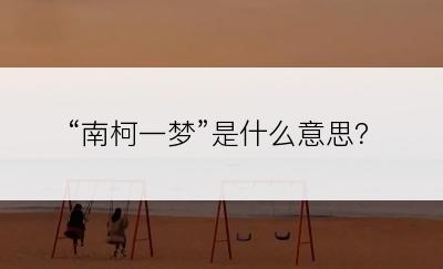 “南柯一梦”是什么意思？