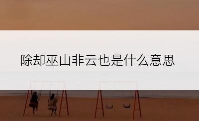 除却巫山非云也是什么意思