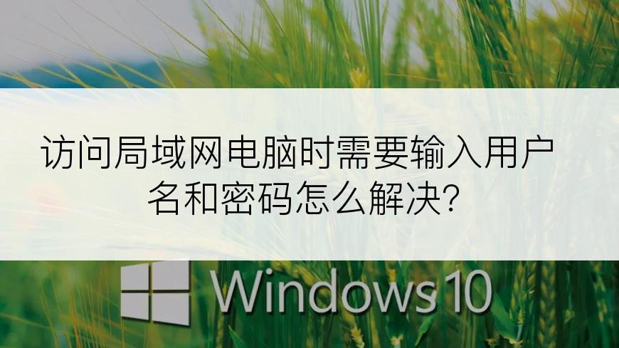 访问局域网电脑时需要输入用户名和密码怎么解决？