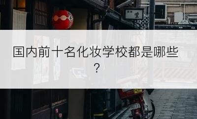 国内前十名化妆学校都是哪些？
