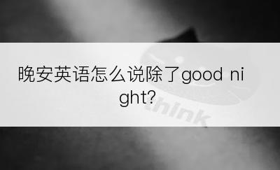 晚安英语怎么说除了good night？
