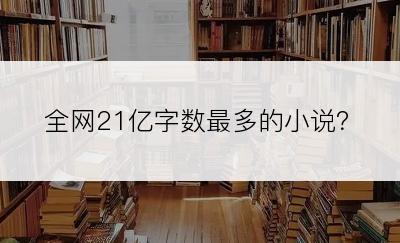 全网21亿字数最多的小说？