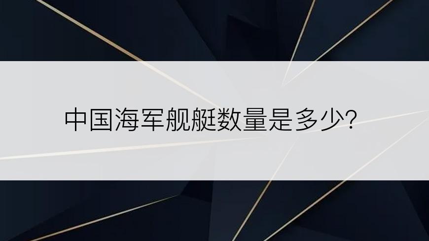 中国海军舰艇数量是多少？