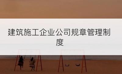 建筑施工企业公司规章管理制度