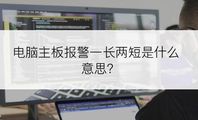 电脑主板报警一长两短是什么意思？