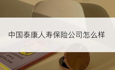 中国泰康人寿保险公司怎么样