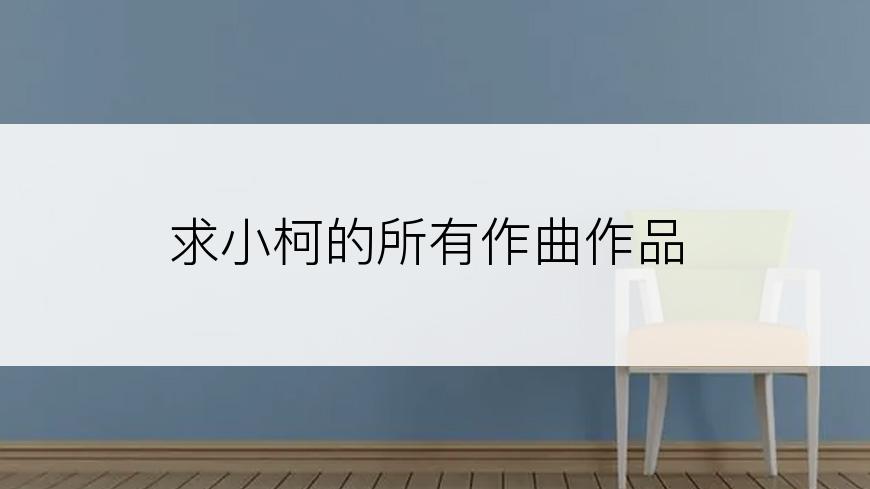 求小柯的所有作曲作品