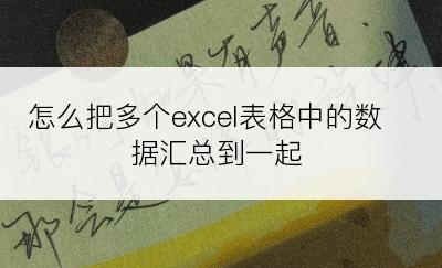 怎么把多个excel表格中的数据汇总到一起