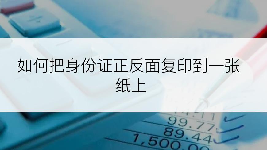 如何把身份证正反面复印到一张纸上